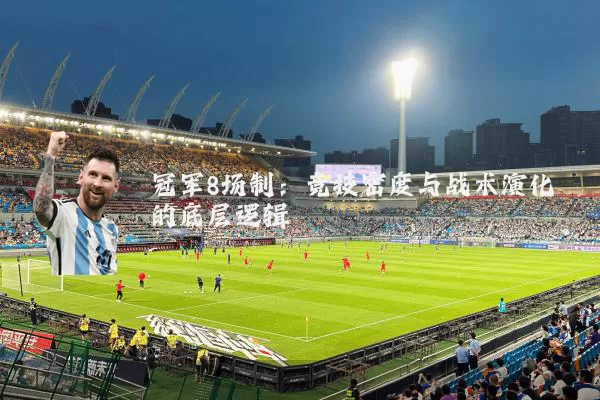 冠军8场制:竞技密度与战术演化的底层逻辑
